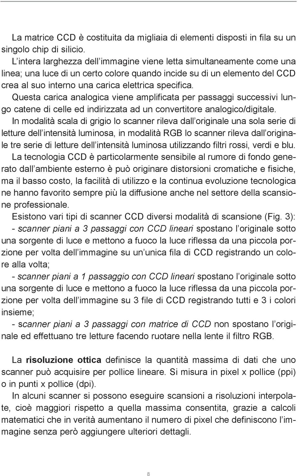 Questa carica analogica viene amplificata per passaggi successivi lungo catene di celle ed indirizzata ad un convertitore analogico/digitale.