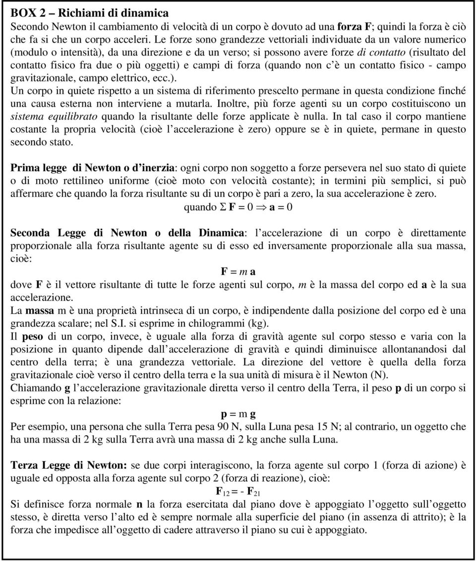 più oggetti) e campi di forza (quando non c è un contatto fisico - campo gravitazionale, campo elettrico, ecc.). Un corpo in quiete rispetto a un sistema di riferimento prescelto permane in questa condizione finché una causa esterna non interviene a mutarla.