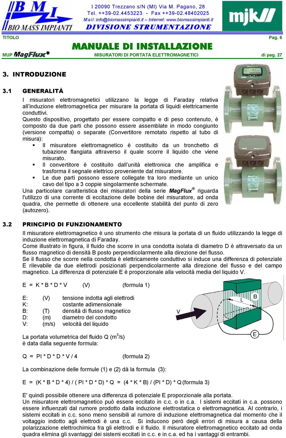 Questo dispositivo, progettato per essere compatto e di peso contenuto, è composto da due parti che possono essere assemblate in modo congiunto (versione compatta) o separate (Convertitore remotato