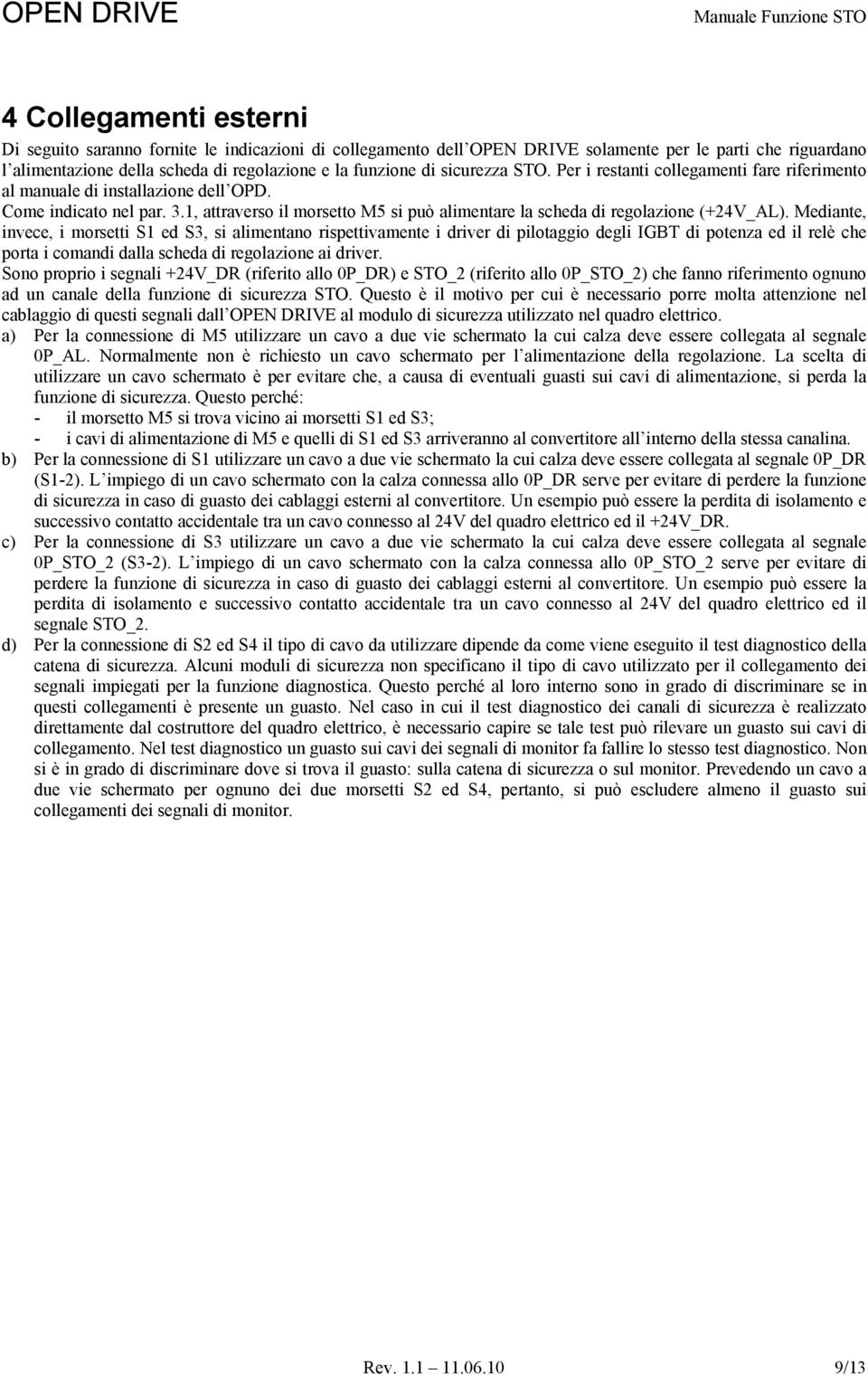 Mediante, invece, i morsetti S1 ed S3, si alimentano rispettivamente i driver di pilotaggio degli IGBT di potenza ed il relè che porta i comandi dalla scheda di regolazione ai driver.