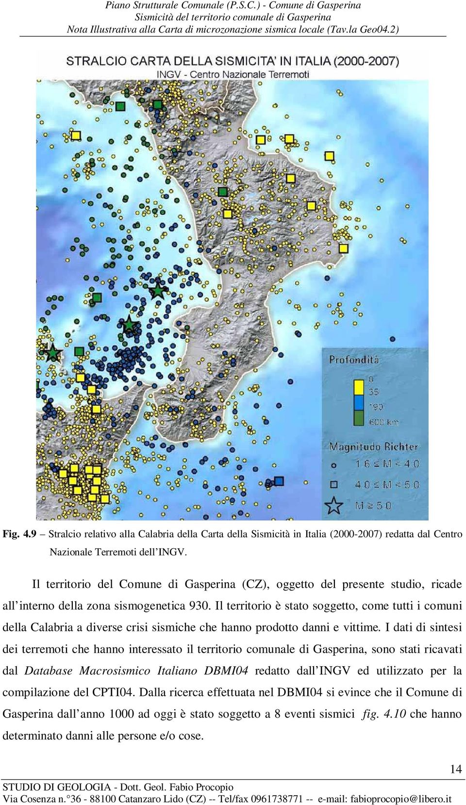 Il territorio è stato soggetto, come tutti i comuni della Calabria a diverse crisi sismiche che hanno prodotto danni e vittime.