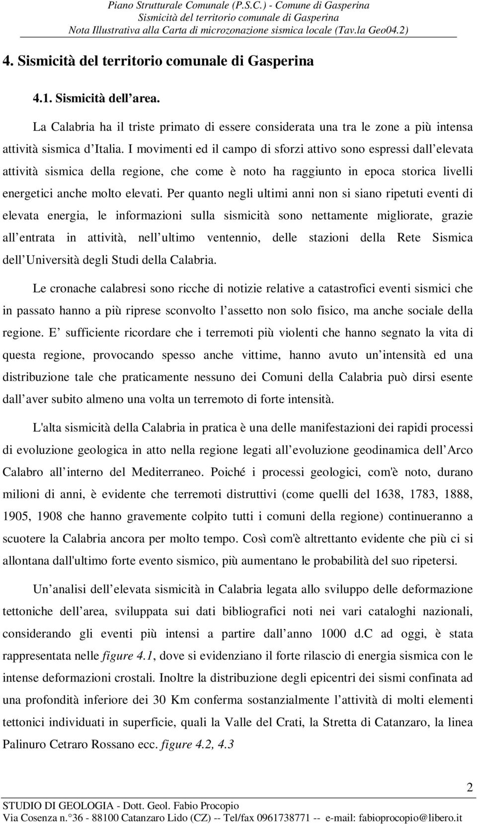 Per quanto negli ultimi anni non si siano ripetuti eventi di elevata energia, le informazioni sulla sismicità sono nettamente migliorate, grazie all entrata in attività, nell ultimo ventennio, delle