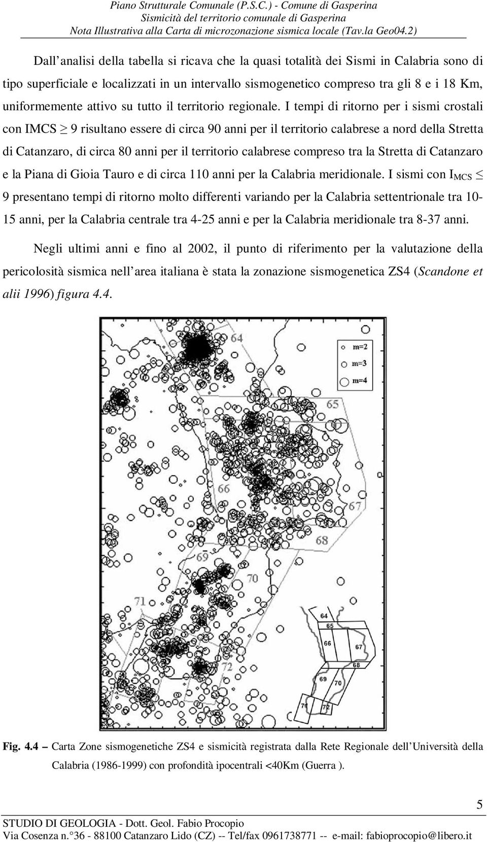 I tempi di ritorno per i sismi crostali con IMCS 9 risultano essere di circa 90 anni per il territorio calabrese a nord della Stretta di Catanzaro, di circa 80 anni per il territorio calabrese