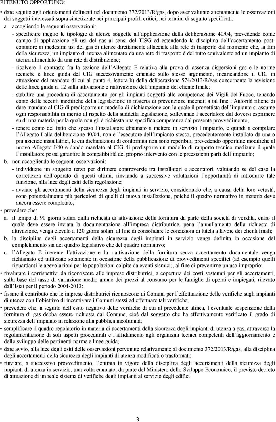 accogliendo le seguenti osservazioni: - specificare meglio le tipologie di utenze soggette all applicazione della deliberazione 40/04, prevedendo come campo di applicazione gli usi del gas ai sensi