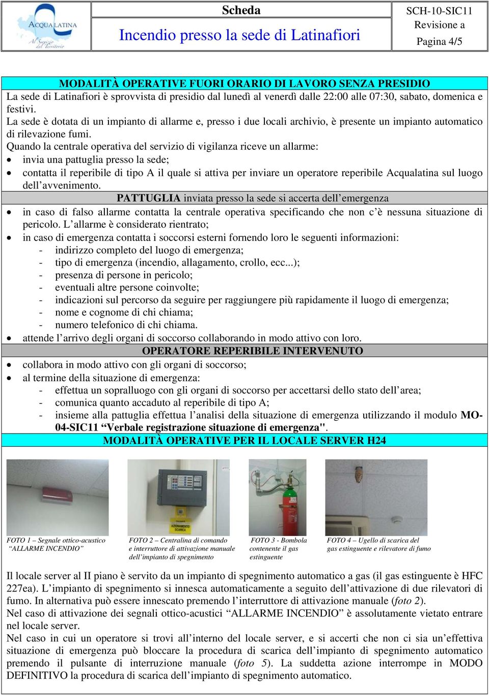 Quando la centrale operativa del servizio di vigilanza riceve un allarme: invia una pattuglia presso la sede; contatta il reperibile di tipo A il quale si attiva per inviare un operatore reperibile