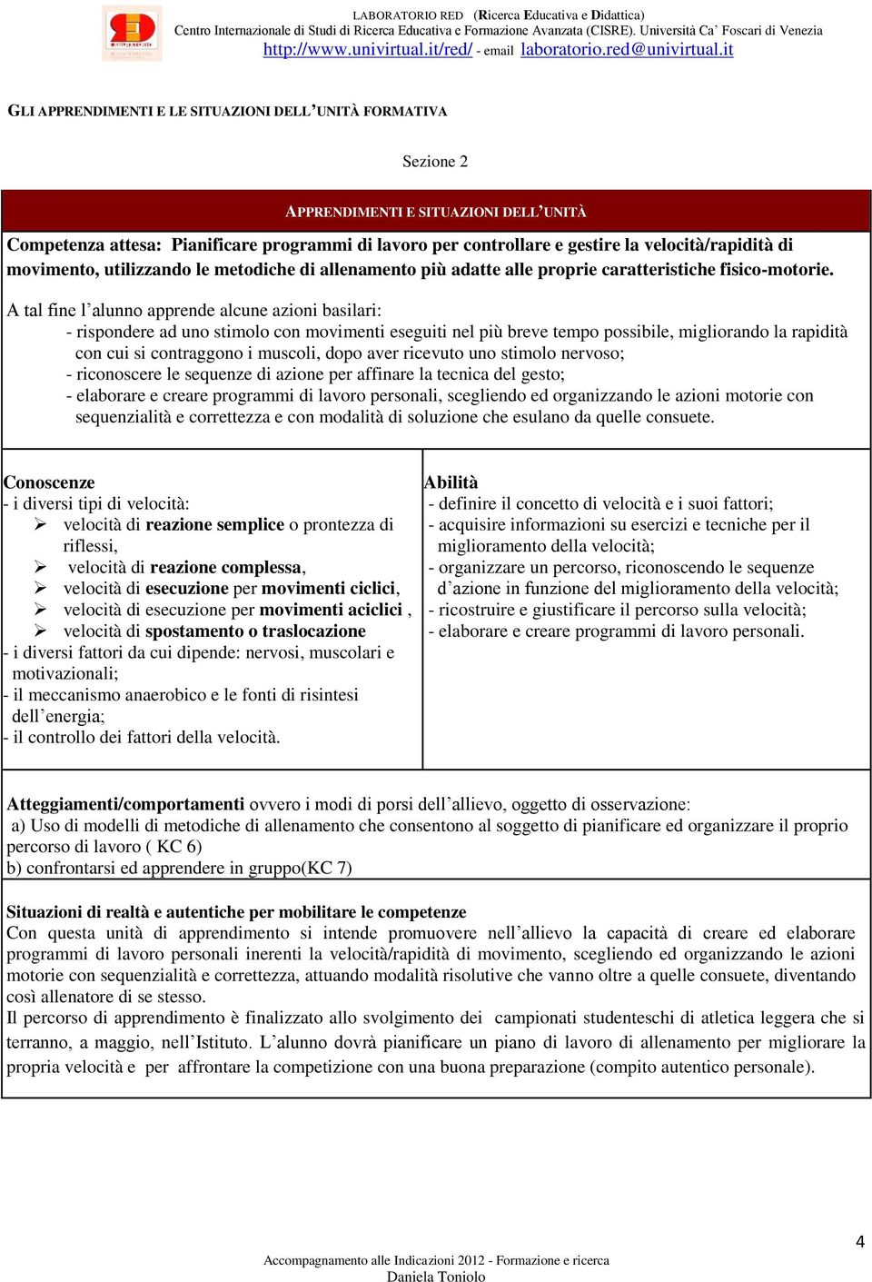 A tal fine l alunno apprende alcune azioni basilari: - rispondere ad uno stimolo con movimenti eseguiti nel più breve tempo possibile, migliorando la rapidità con cui si contraggono i muscoli, dopo