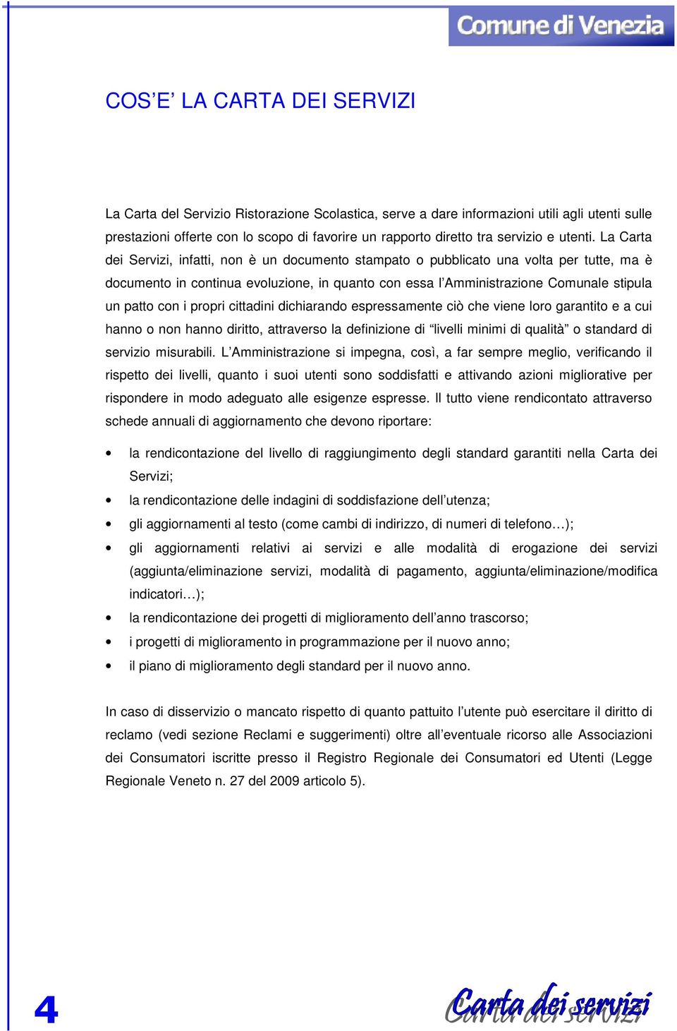 La Carta dei Servizi, infatti, non è un documento stampato o pubblicato una volta per tutte, ma è documento in continua evoluzione, in quanto con essa l Amministrazione Comunale stipula un patto con