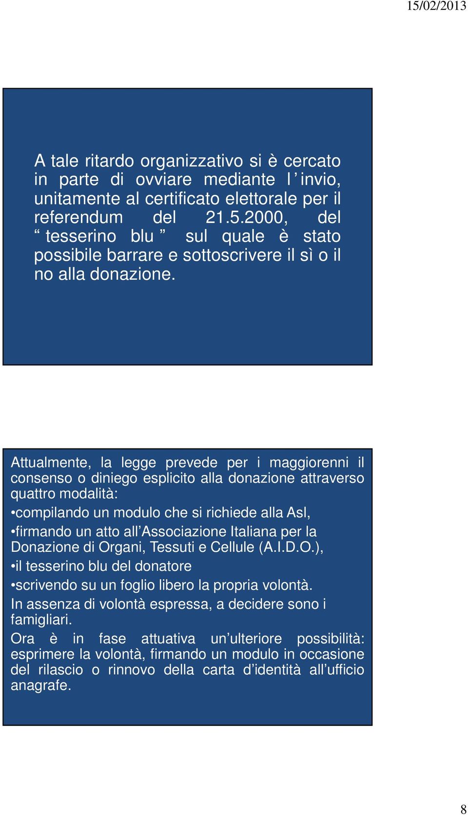 Attualmente, la legge prevede per i maggiorenni il consenso o diniego esplicito alla donazione attraverso quattro modalità: compilando un modulo che si richiede alla Asl, firmando un atto all