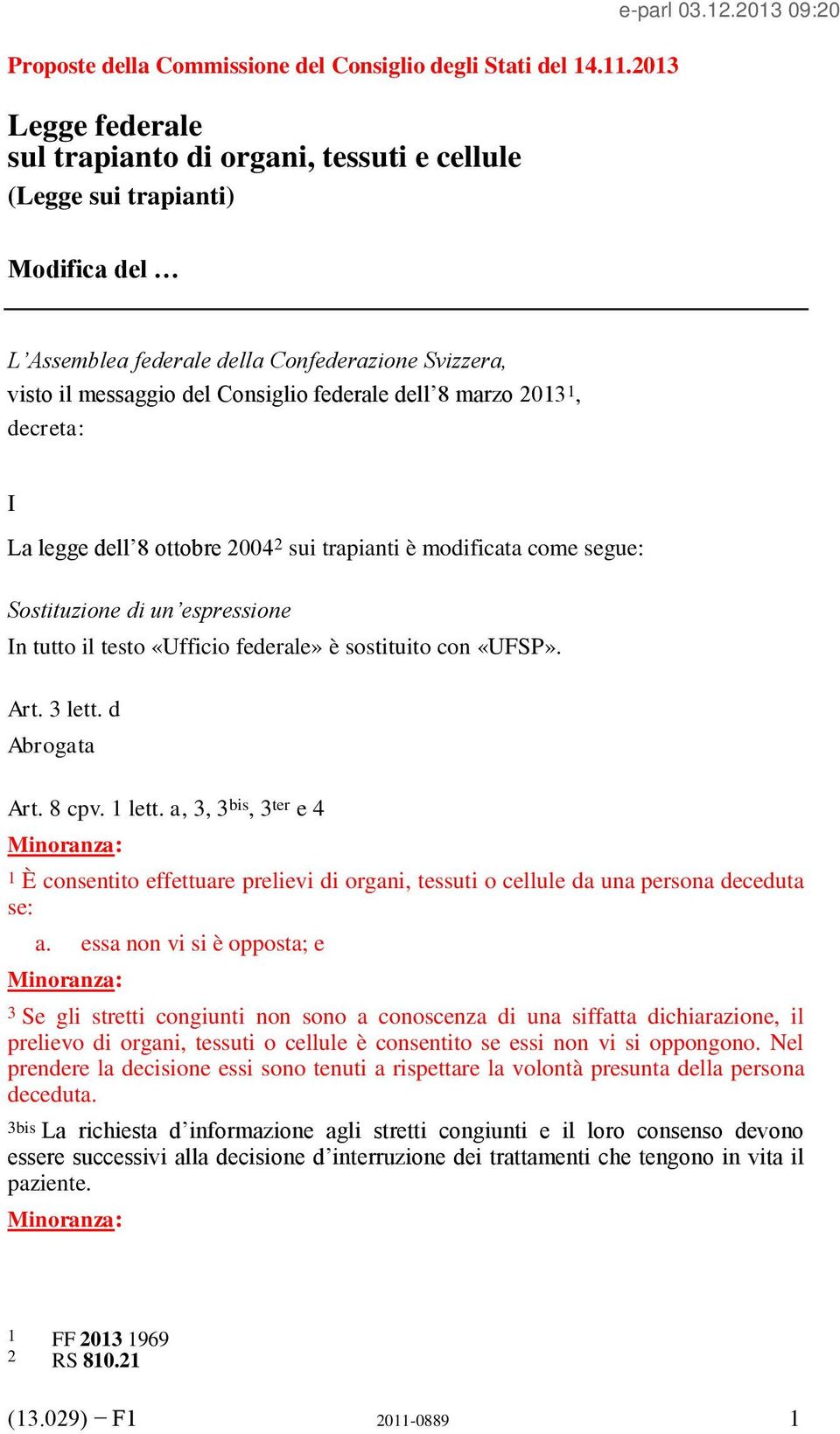 modificata come segue: Sostituzione di un espressione In tutto il testo «Ufficio federale» è sostituito con «UFSP». Art. 3 lett. d Abrogata Art. 8 cpv. 1 lett.