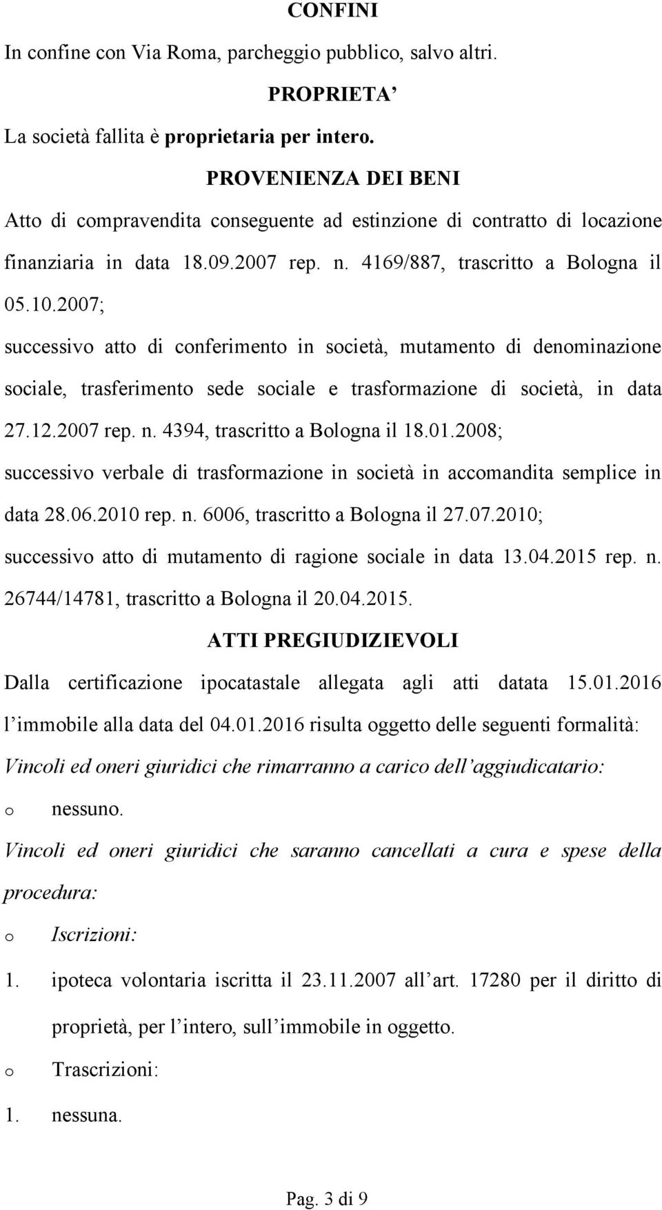 2007; successiv att di cnferiment in scietà, mutament di denminazine sciale, trasferiment sede sciale e trasfrmazine di scietà, in data 27.12.2007 rep. n. 4394, trascritt a Blgna il 18.01.