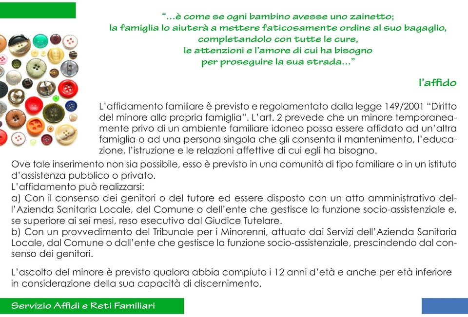 2 prevede che un minore temporaneamente privo di un ambiente familiare idoneo possa essere affidato ad un altra famiglia o ad una persona singola che gli consenta il mantenimento, l educazione, l