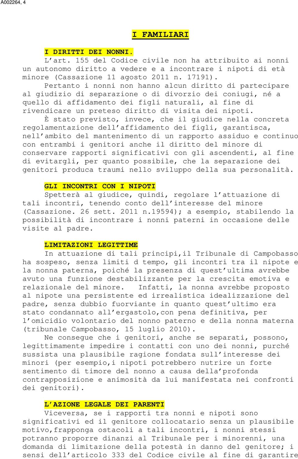 Pertanto i nonni non hanno alcun diritto di partecipare al giudizio di separazione o di divorzio dei coniugi, né a quello di affidamento dei figli naturali, al fine di rivendicare un preteso diritto