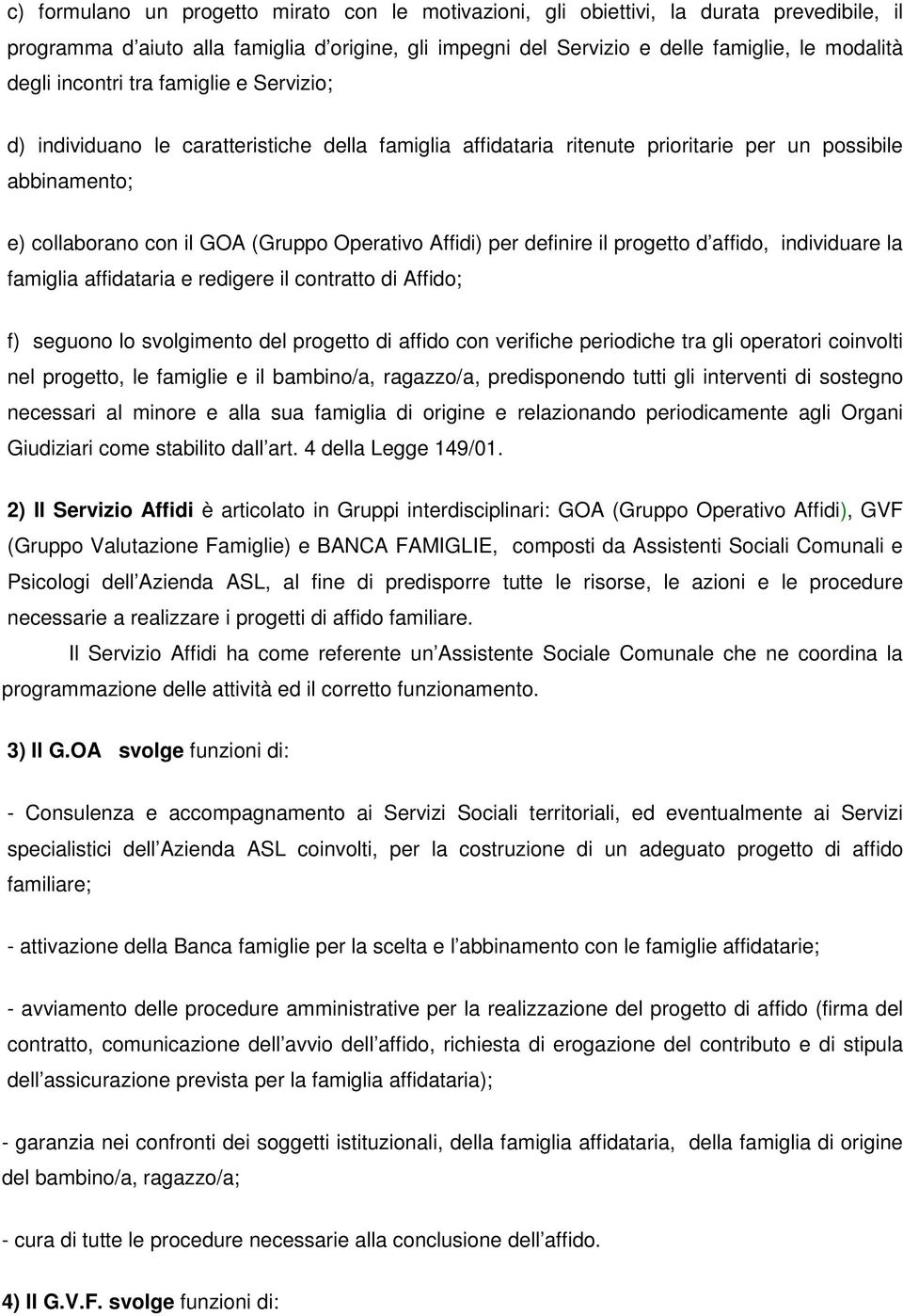 per definire il progetto d affido, individuare la famiglia affidataria e redigere il contratto di Affido; f) seguono lo svolgimento del progetto di affido con verifiche periodiche tra gli operatori