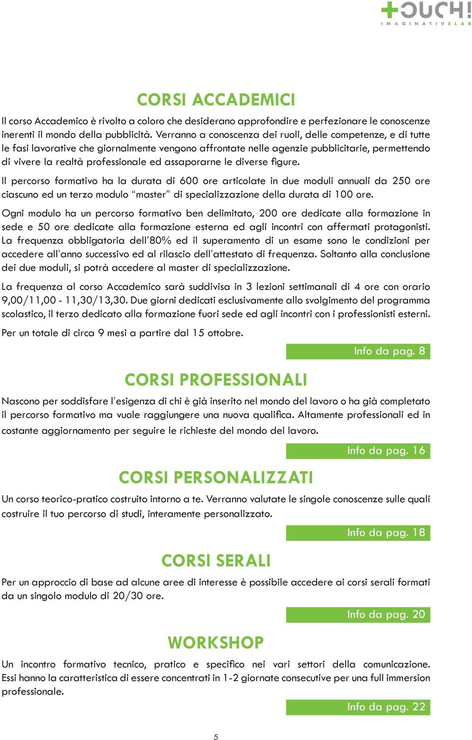 assaporarne le diverse figure. Il percorso formativo ha la durata di 600 ore articolate in due moduli annuali da 250 ore ciascuno ed un terzo modulo master di specializzazione della durata di 100 ore.