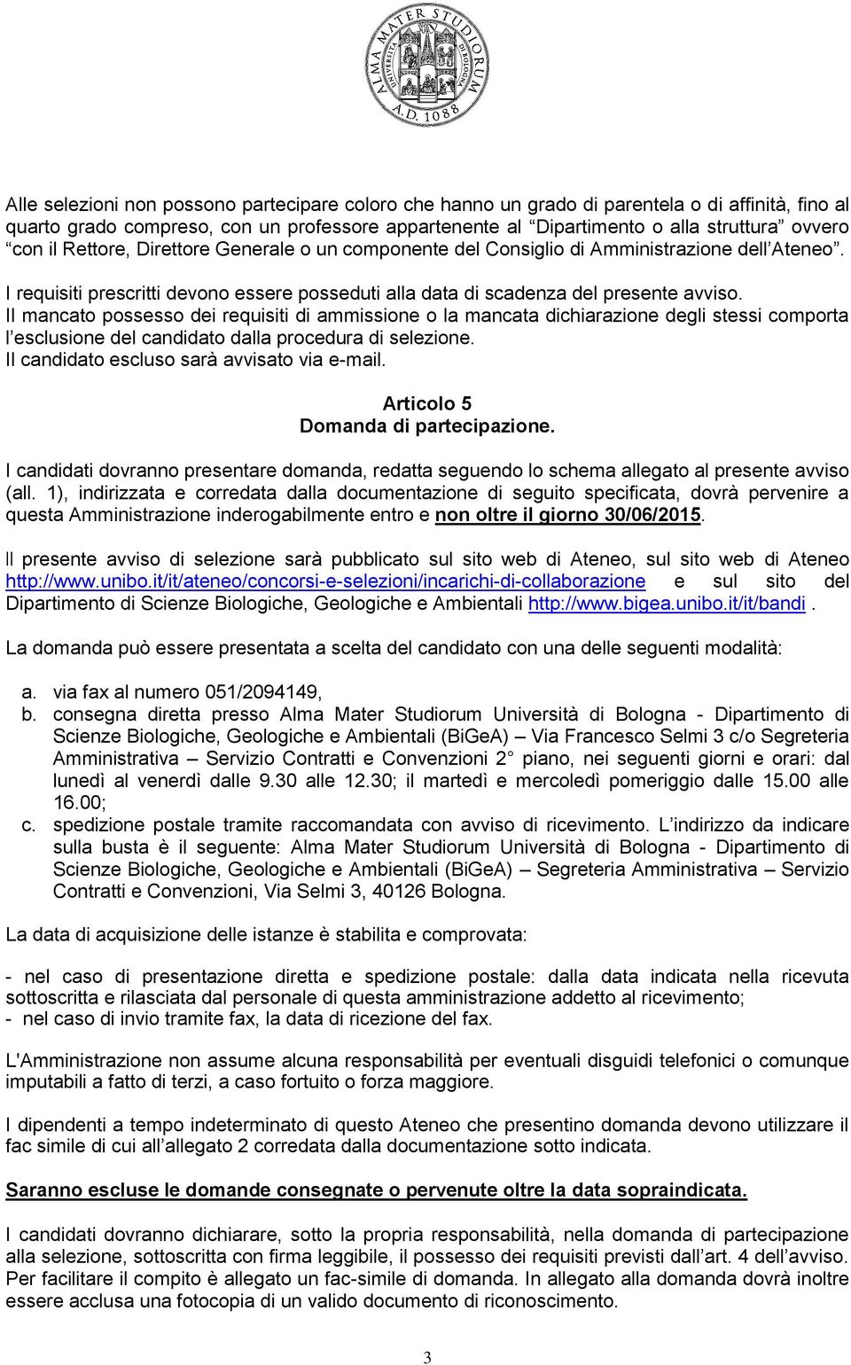 Il mancato possesso dei requisiti di ammissione o la mancata dichiarazione degli stessi comporta l esclusione del candidato dalla procedura di selezione. Il candidato escluso sarà avvisato via e-mail.