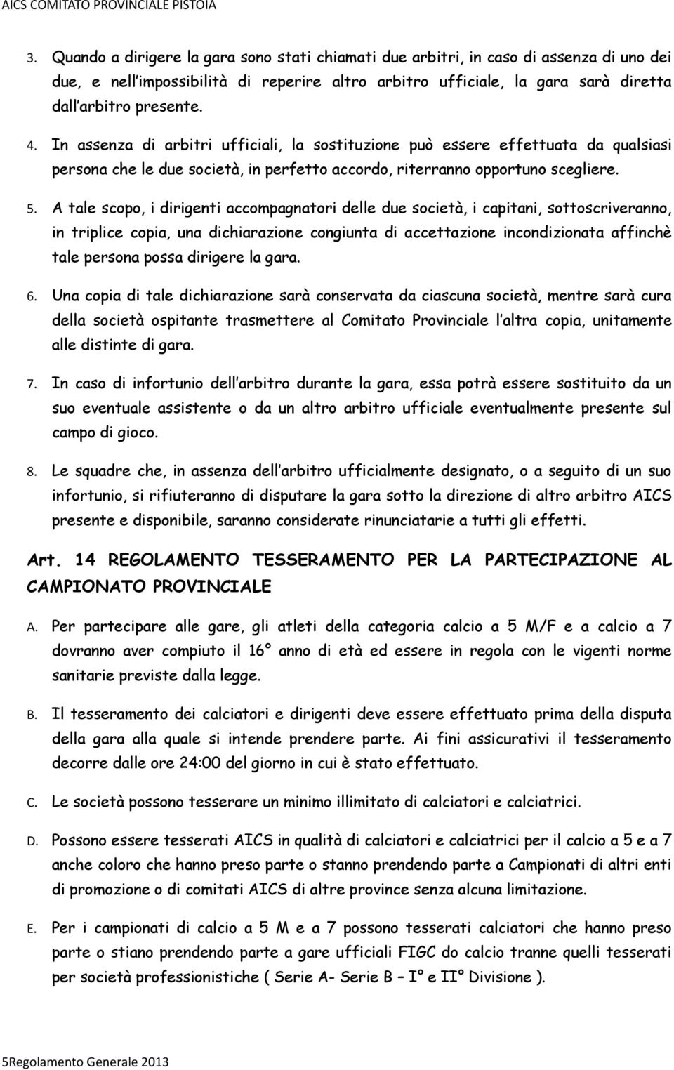 A tale scopo, i dirigenti accompagnatori delle due società, i capitani, sottoscriveranno, in triplice copia, una dichiarazione congiunta di accettazione incondizionata affinchè tale persona possa