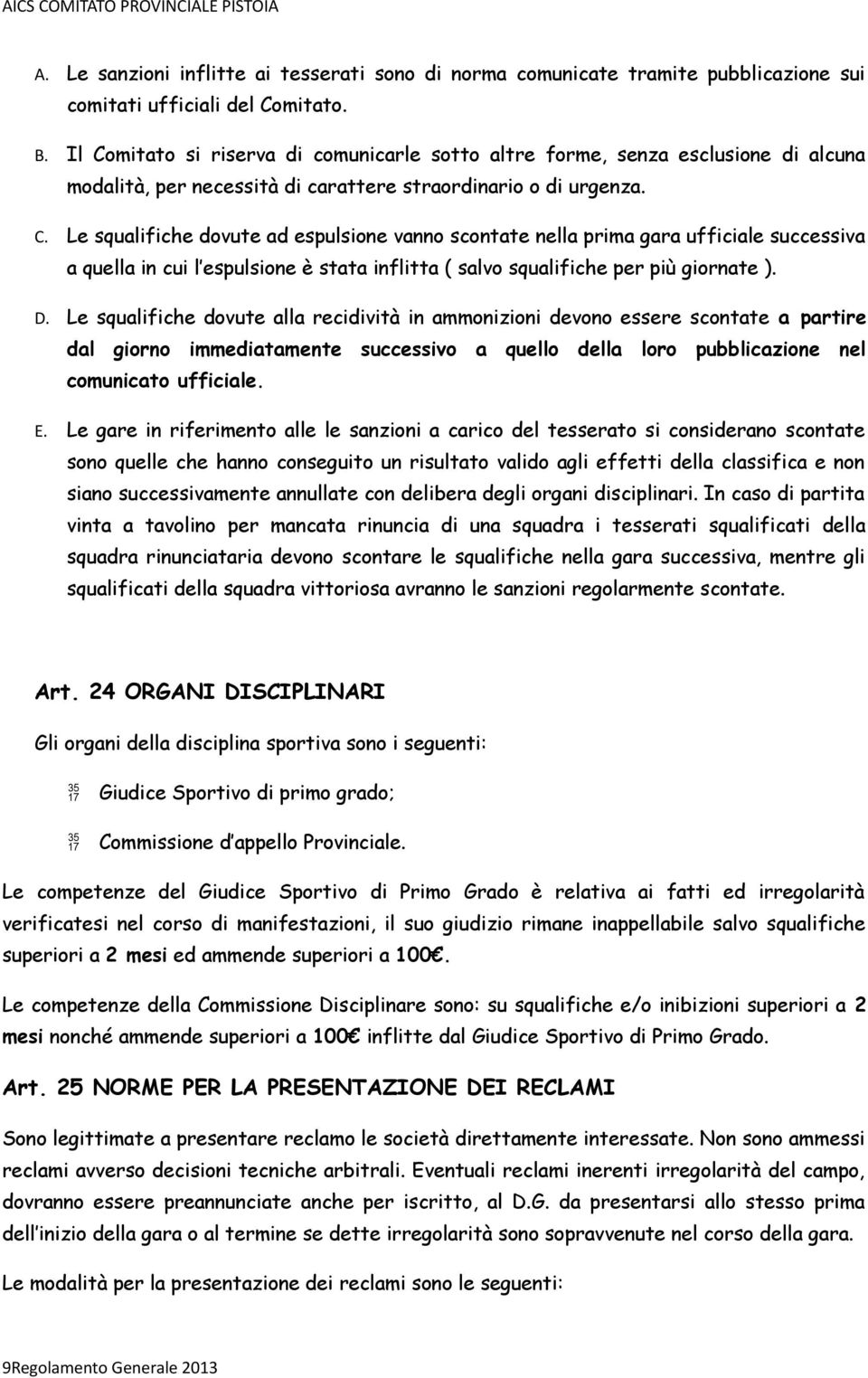 D. Le squalifiche dovute alla recidività in ammonizioni devono essere scontate a partire dal giorno immediatamente successivo a quello della loro pubblicazione nel comunicato ufficiale. E.