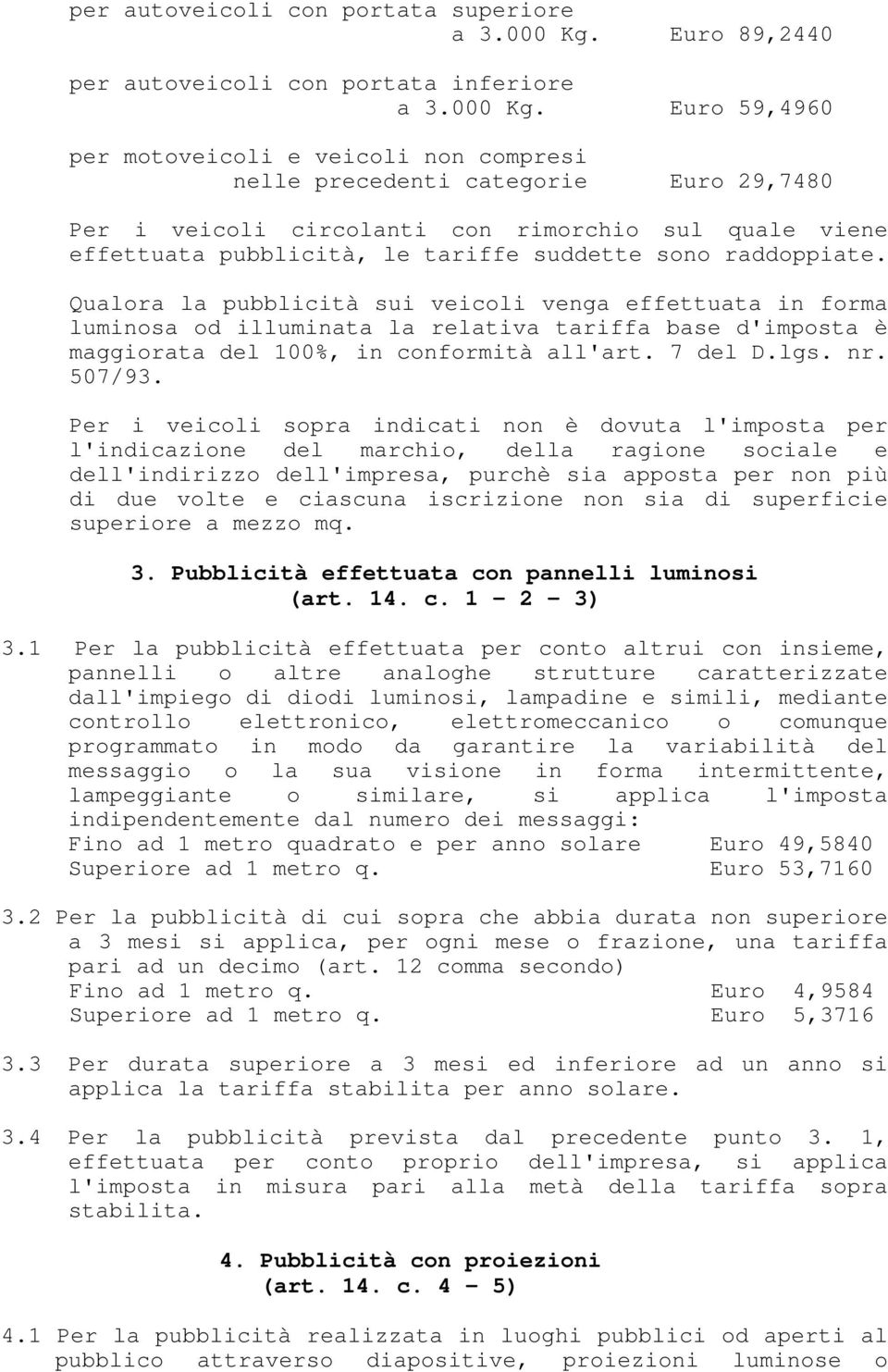 Euro 59,4960 per motoveicoli e veicoli non compresi nelle precedenti categorie Euro 29,7480 Per i veicoli circolanti con rimorchio sul quale viene effettuata pubblicità, le tariffe suddette sono