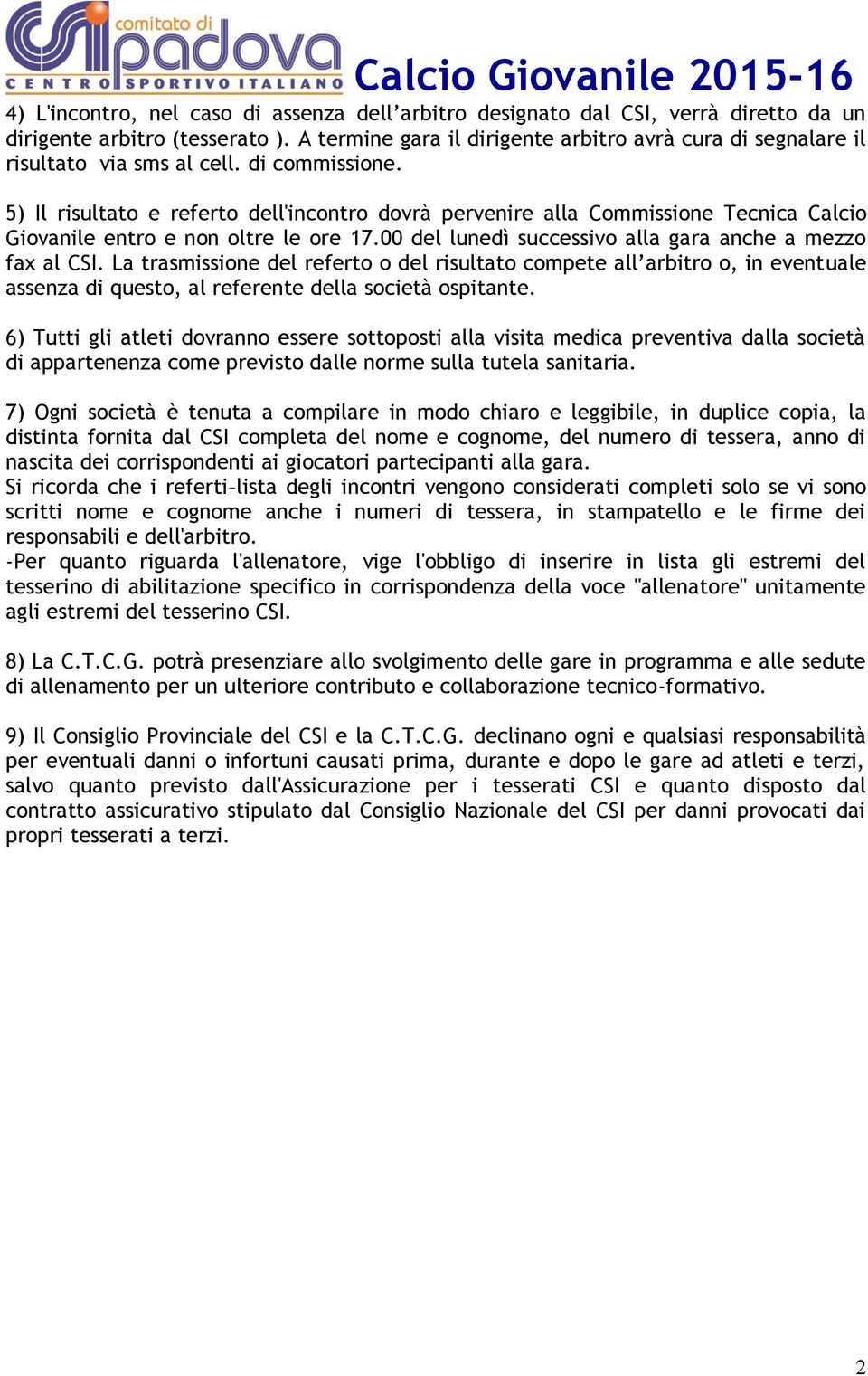 5) Il risultato e referto dell'incontro dovrà pervenire alla Commissione Tecnica Calcio Giovanile entro e non oltre le ore 17.00 del lunedì successivo alla gara anche a mezzo fax al CSI.