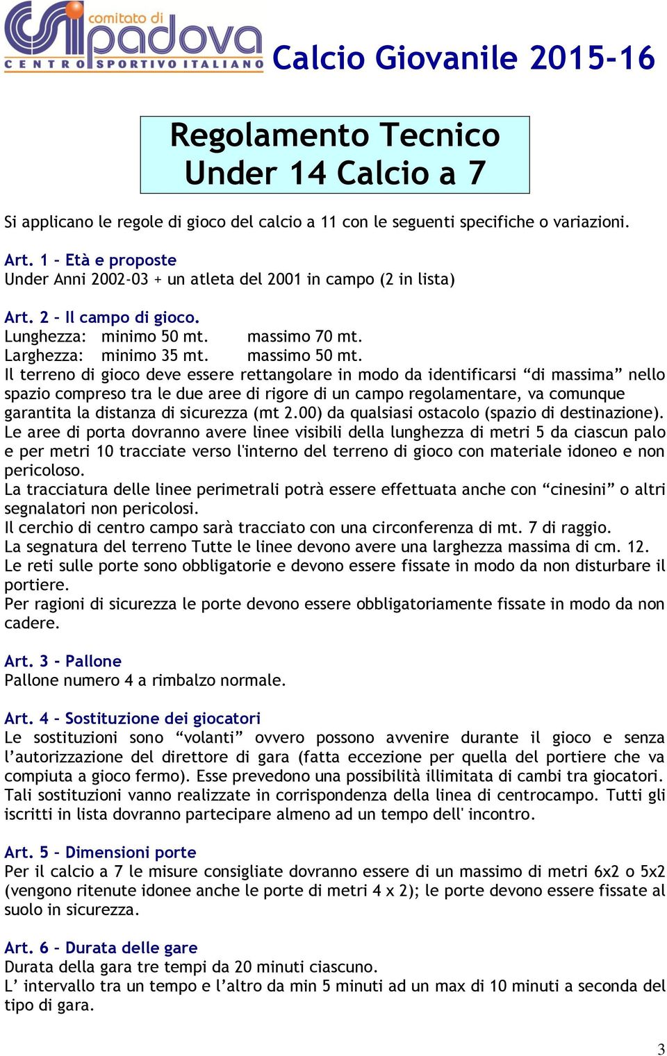 Il terreno di gioco deve essere rettangolare in modo da identificarsi di massima nello spazio compreso tra le due aree di rigore di un campo regolamentare, va comunque garantita la distanza di