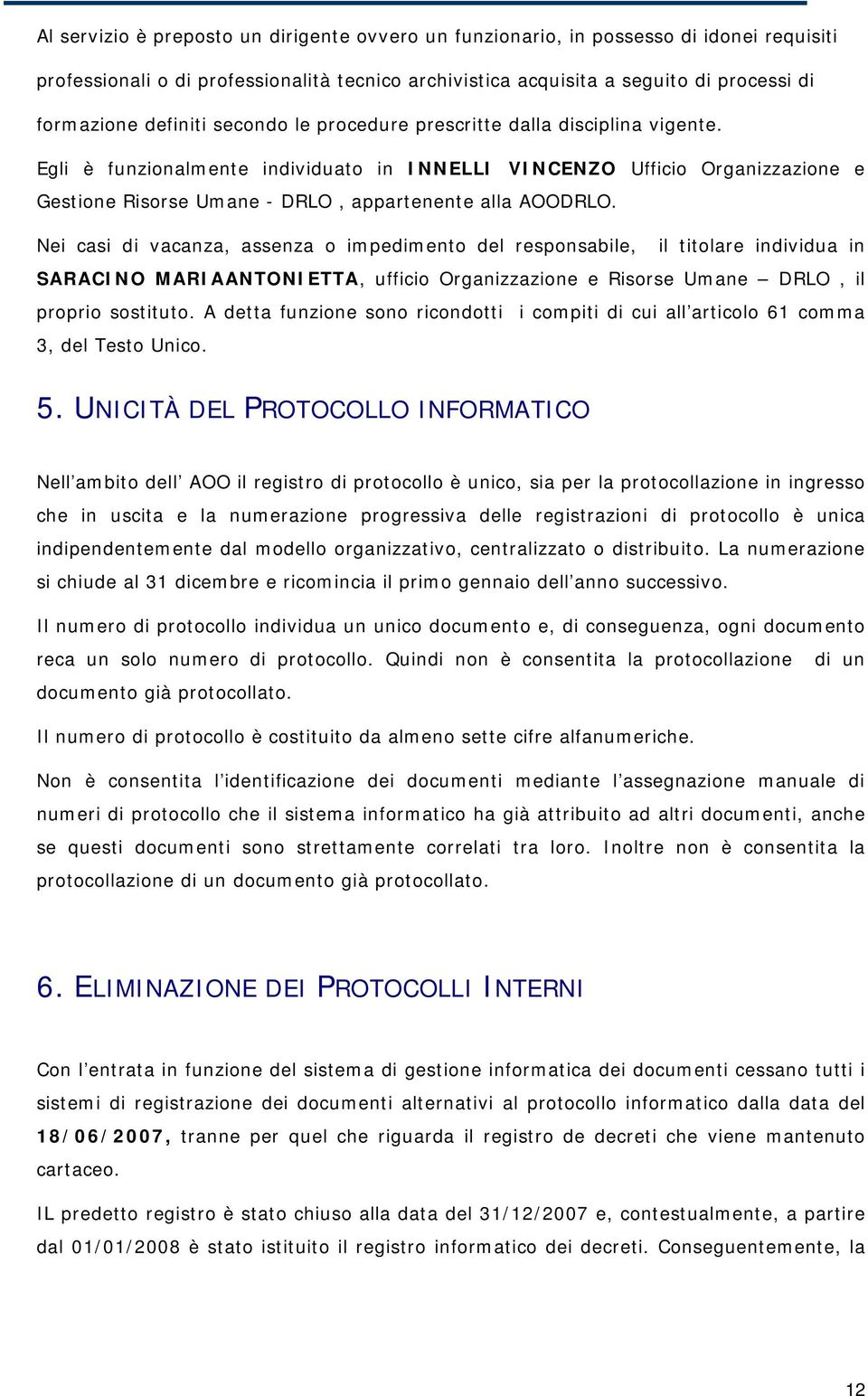 Egli è funzionalmente individuato in INNELLI VINCENZO Ufficio Organizzazione e Gestione Risorse Umane - DRLO, appartenente alla AOODRLO.