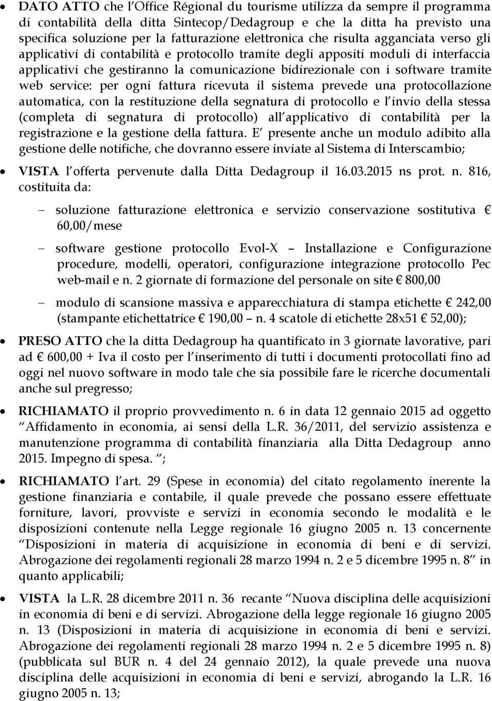 software tramite web service: per ogni fattura ricevuta il sistema prevede una protocollazione automatica, con la restituzione della segnatura di protocollo e l invio della stessa (completa di