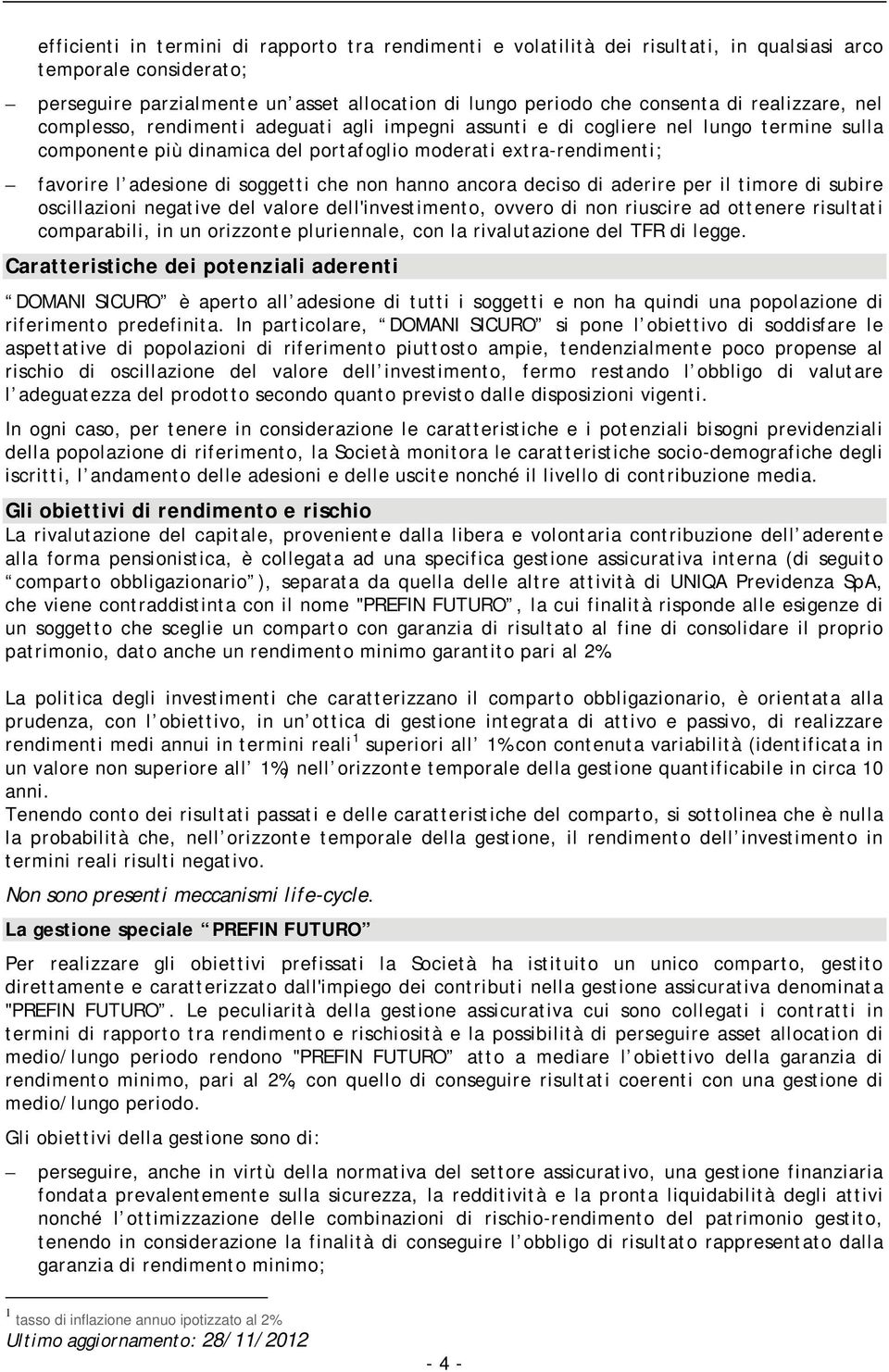 soggetti che non hanno ancora deciso di aderire per il timore di subire oscillazioni negative del valore dell'investimento, ovvero di non riuscire ad ottenere risultati comparabili, in un orizzonte