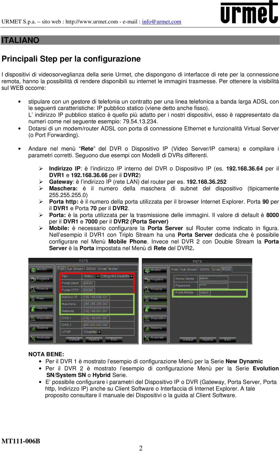 Per ottenere la visibilità sul WEB occorre: stipulare con un gestore di telefonia un contratto per una linea telefonica a banda larga ADSL con le seguenti caratteristiche: IP pubblico statico (viene