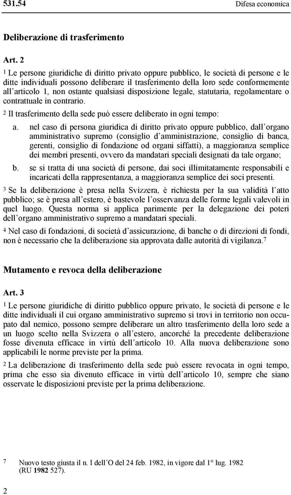 ostante qualsiasi disposizione legale, statutaria, regolamentare o contrattuale in contrario. 2 Il trasferimento della sede può essere deliberato in ogni tempo: a.