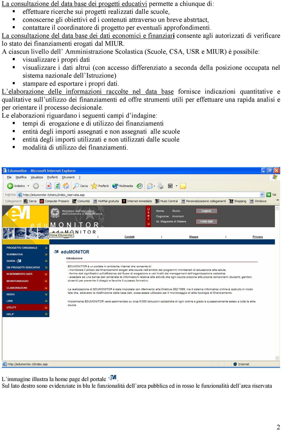 La consultazione del data base dei dati economici e finanziari consente agli autorizzati di verificare lo stato dei finanziamenti erogati dal MIUR.