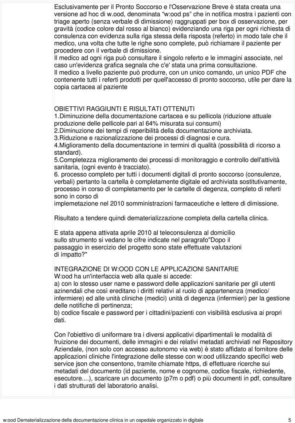 evidenziando una riga per ogni richiesta di consulenza con evidenza sulla riga stessa della risposta (referto) in modo tale che il medico, una volta che tutte le righe sono complete, può richiamare