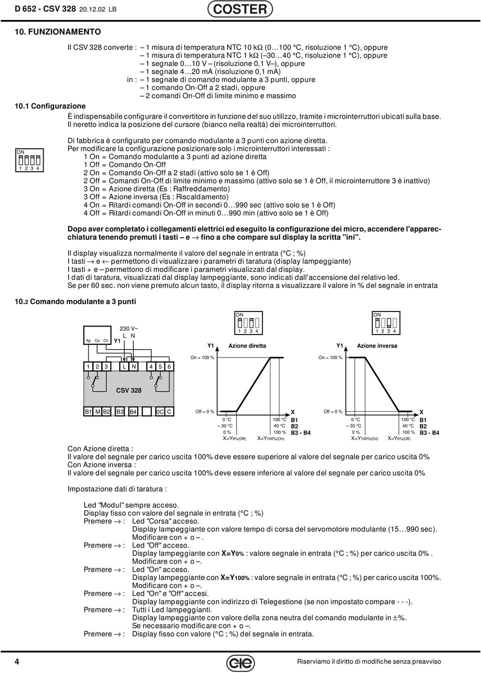 0 ma (risoluzione 0, ma) in : segnale di comando modulante a 3 punti, oppure comando On-Off a stadi, oppure comandi On-Off di limite minimo e massimo 0.