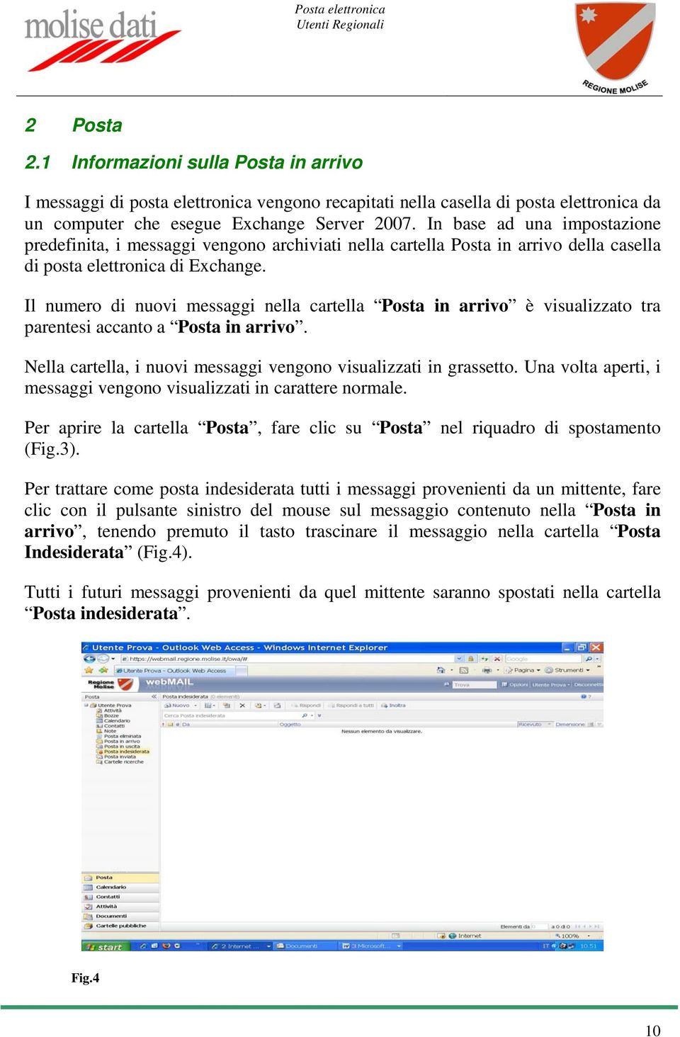 Il numero di nuovi messaggi nella cartella Posta in arrivo è visualizzato tra parentesi accanto a Posta in arrivo. Nella cartella, i nuovi messaggi vengono visualizzati in grassetto.