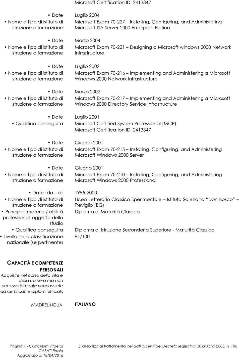 70-217 Implementing and Administering a Microsoft Windows 2000 Directory Service Infrastructure Luglio 2001 Microsoft Certified System Professional (MCP) Microsoft Certification ID: 2413347 Giugno