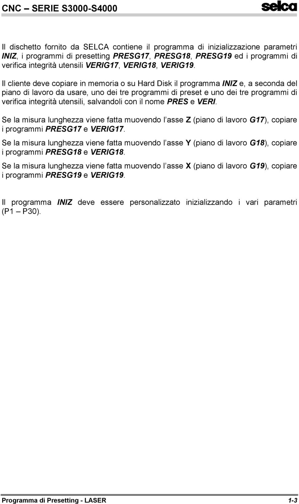 Il cliente deve copiare in memoria o su Hard Disk il programma INIZ e, a seconda del piano di lavoro da usare, uno dei tre programmi di preset e uno dei tre programmi di verifica integrità utensili,