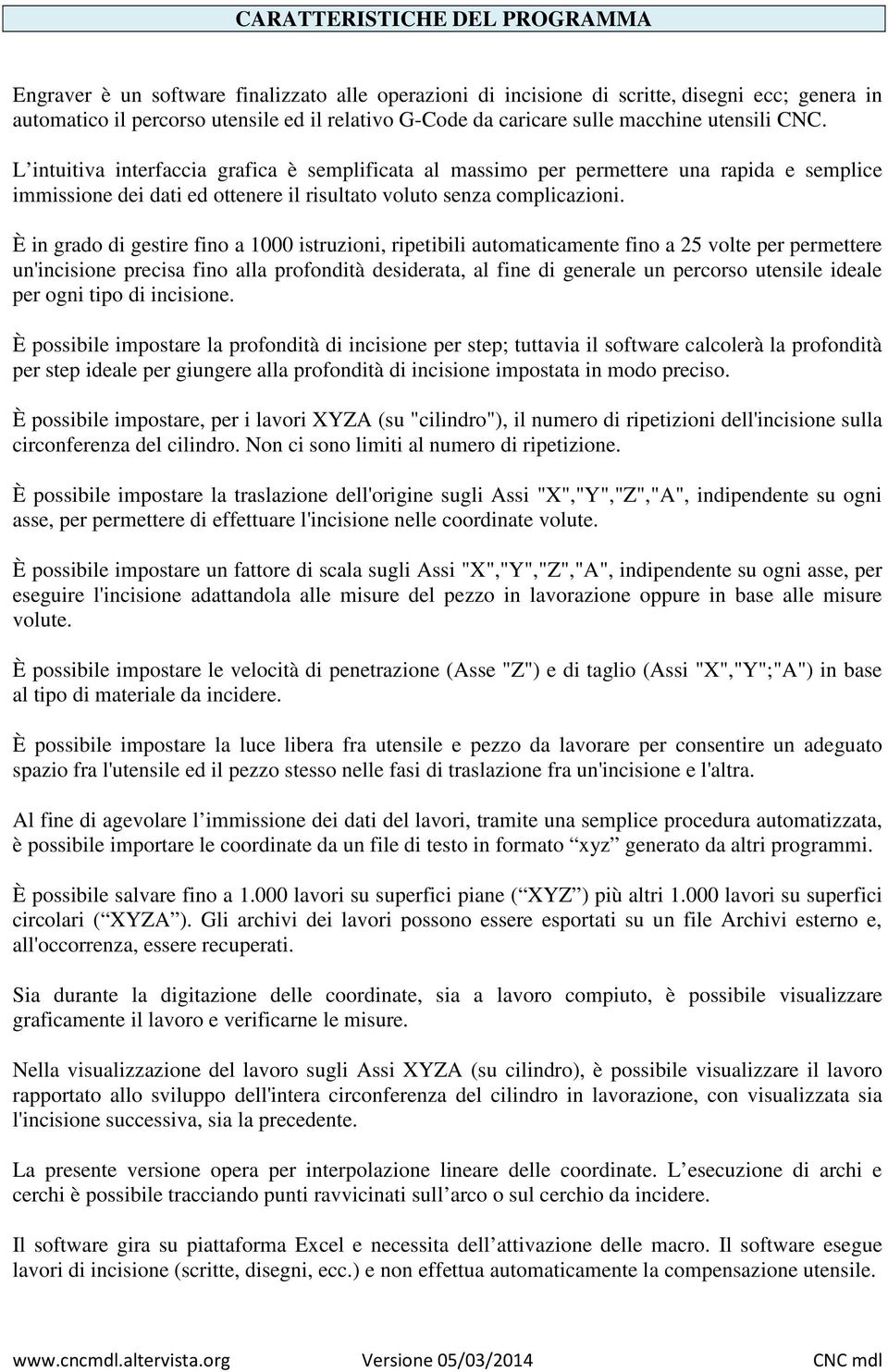 È in grado di gestire fino a 1000 istruzioni, ripetibili automaticamente fino a 25 volte per permettere un'incisione precisa fino alla profondità desiderata, al fine di generale un percorso utensile