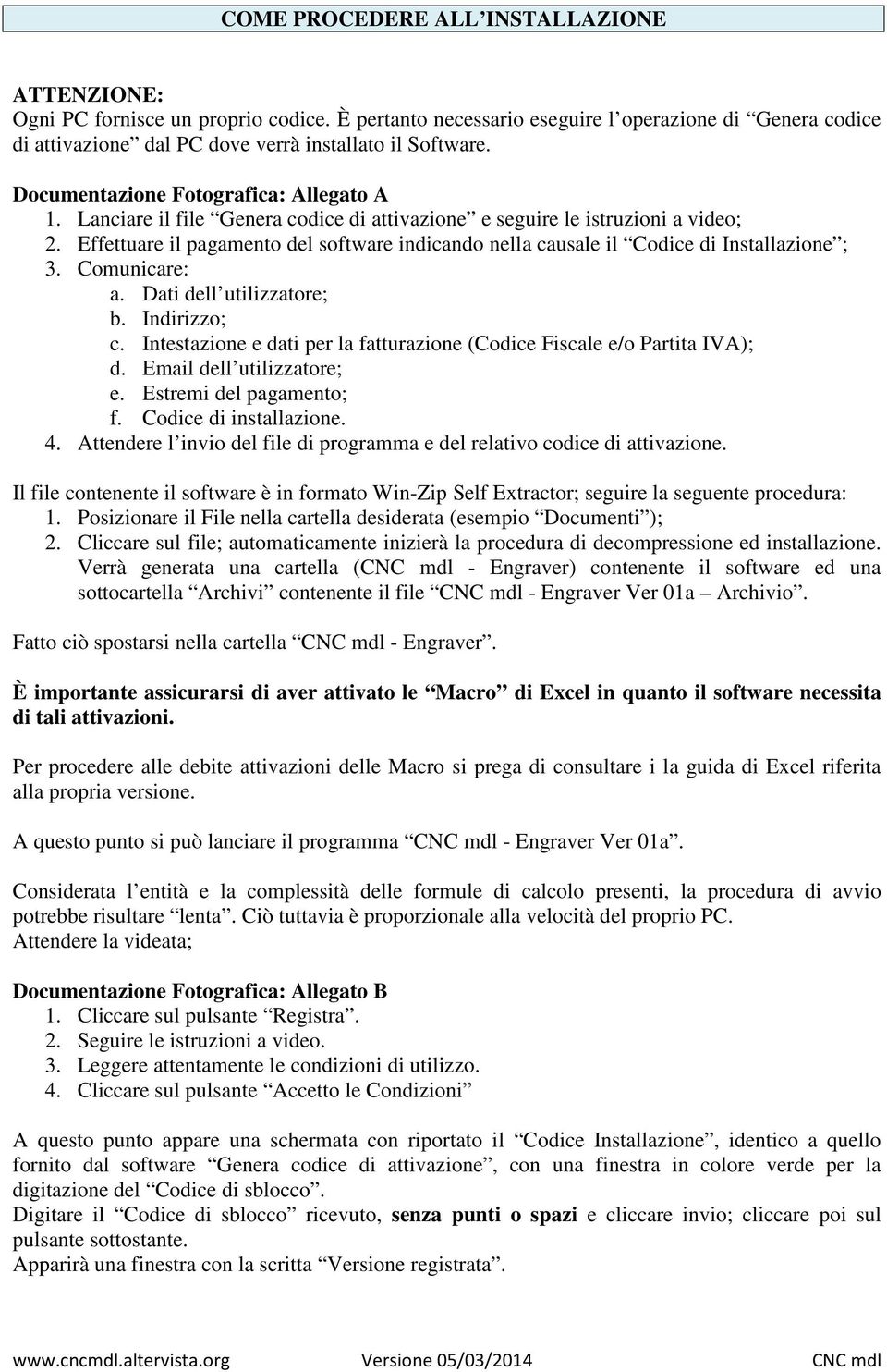 Effettuare il pagamento del software indicando nella causale il Codice di Installazione ; 3. Comunicare: a. Dati dell utilizzatore; b. Indirizzo; c.