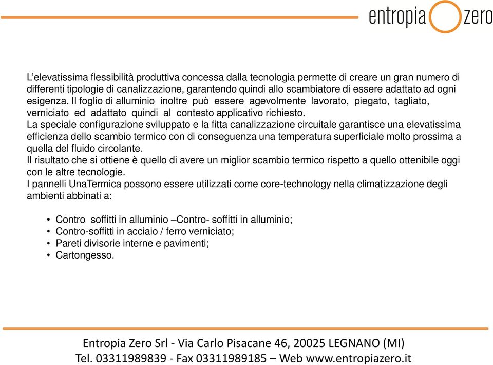 La speciale configurazione sviluppato e la fitta canalizzazione circuitale garantisce una elevatissima efficienza dello scambio termico con di conseguenza una temperatura superficiale molto prossima