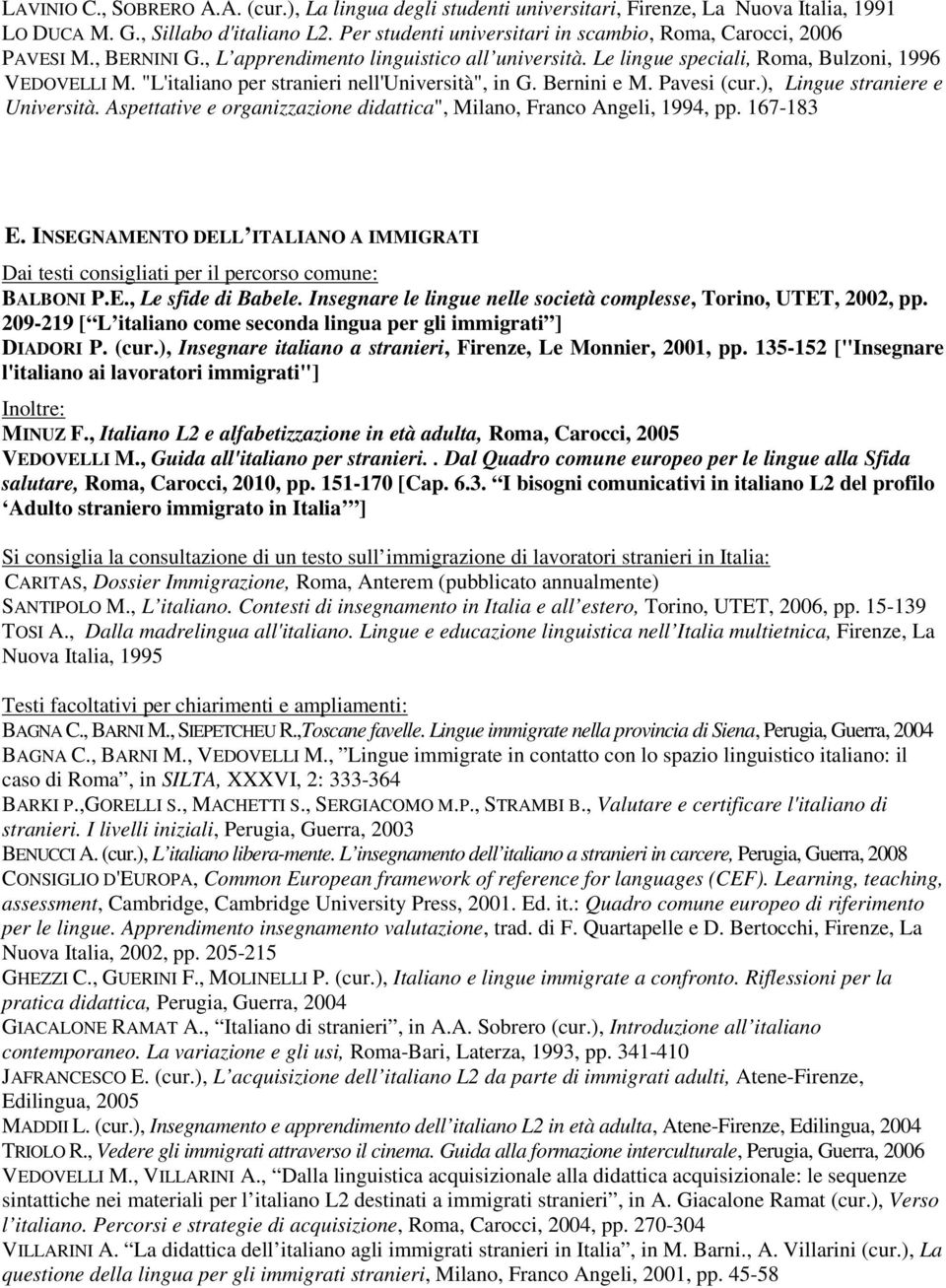 "L'italiano per stranieri nell'università", in G. Bernini e M. Pavesi (cur.), Lingue straniere e Università. Aspettative e organizzazione didattica", Milano, Franco Angeli, 1994, pp. 167-183 E.