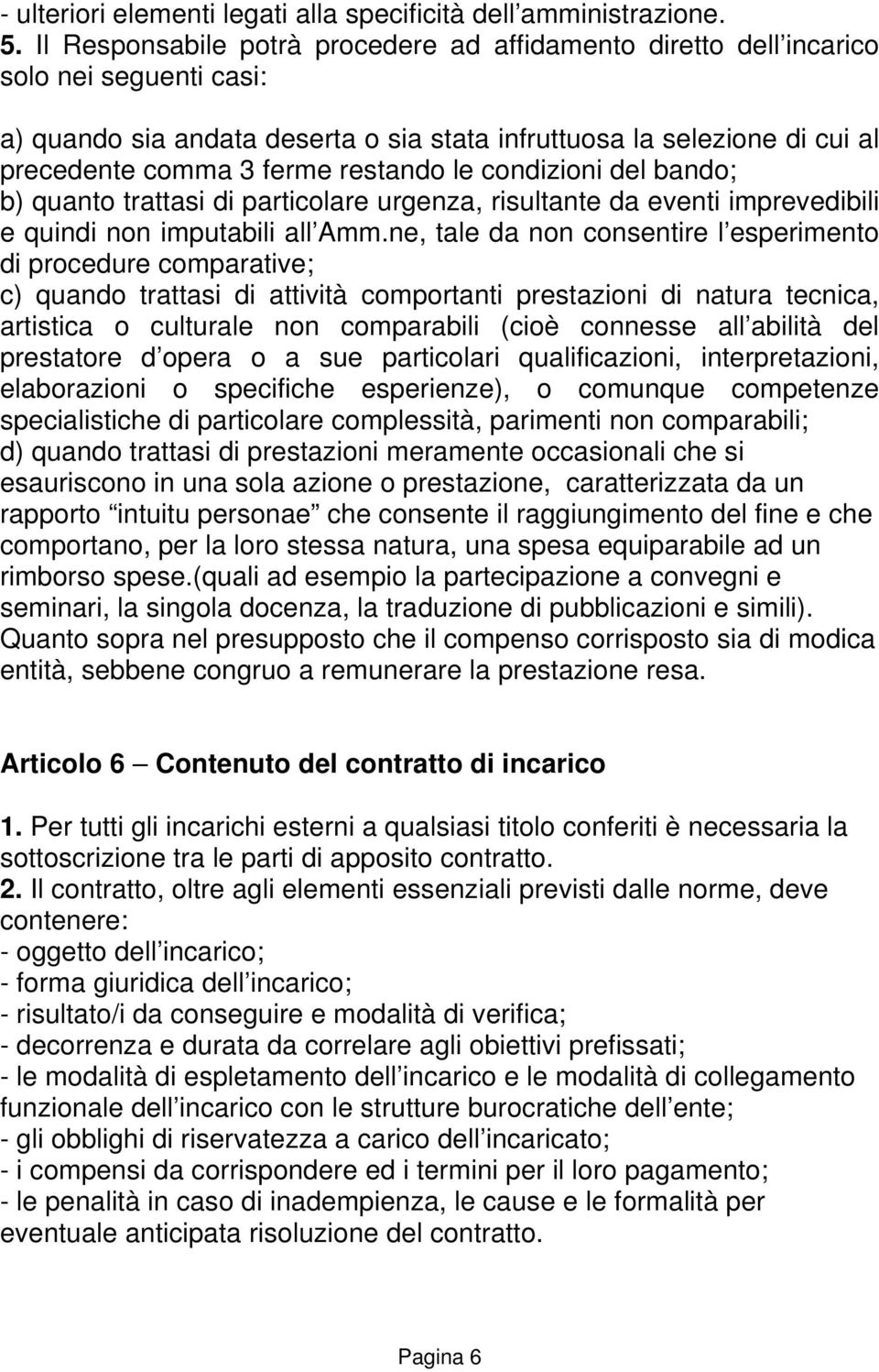 restando le condizioni del bando; b) quanto trattasi di particolare urgenza, risultante da eventi imprevedibili e quindi non imputabili all Amm.