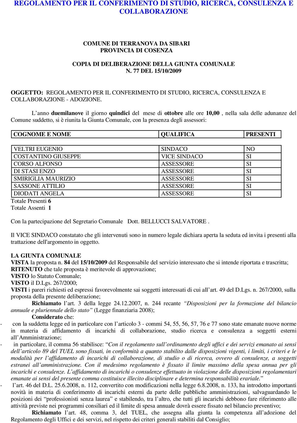 L anno duemilanove il giorno quindici del mese di ottobre alle ore 10,00, nella sala delle adunanze del Comune suddetto, si è riunita la Giunta Comunale, con la presenza degli assessori: COGNOME E