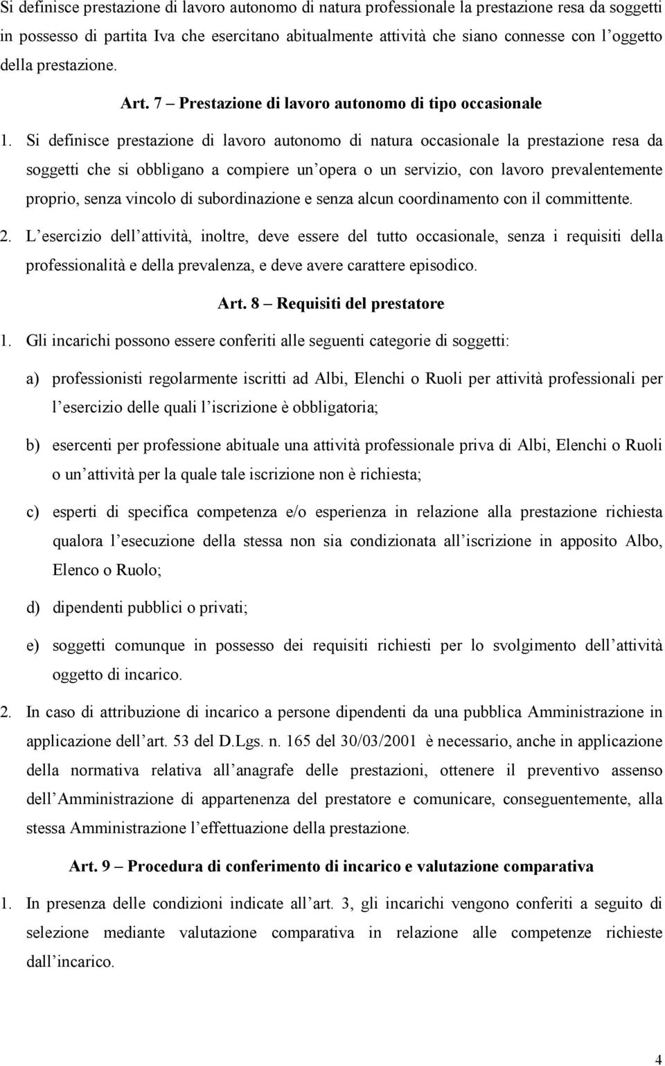 Si definisce prestazione di lavoro autonomo di natura occasionale la prestazione resa da soggetti che si obbligano a compiere un opera o un servizio, con lavoro prevalentemente proprio, senza vincolo