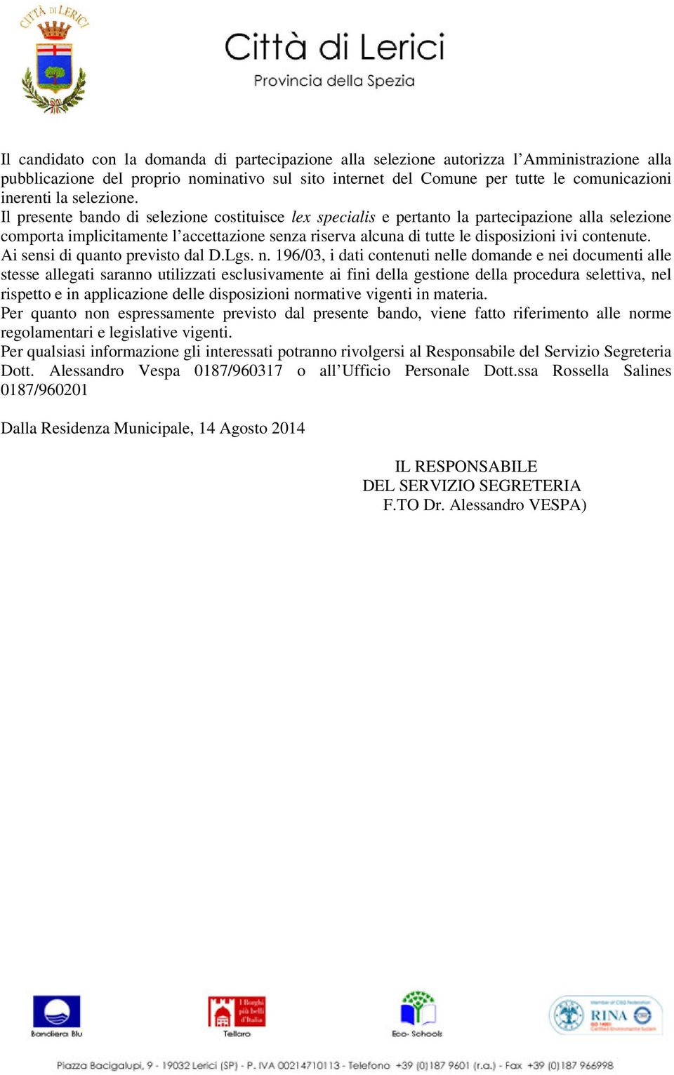 Il presente bando di selezione costituisce lex specialis e pertanto la partecipazione alla selezione comporta implicitamente l accettazione senza riserva alcuna di tutte le disposizioni ivi contenute.