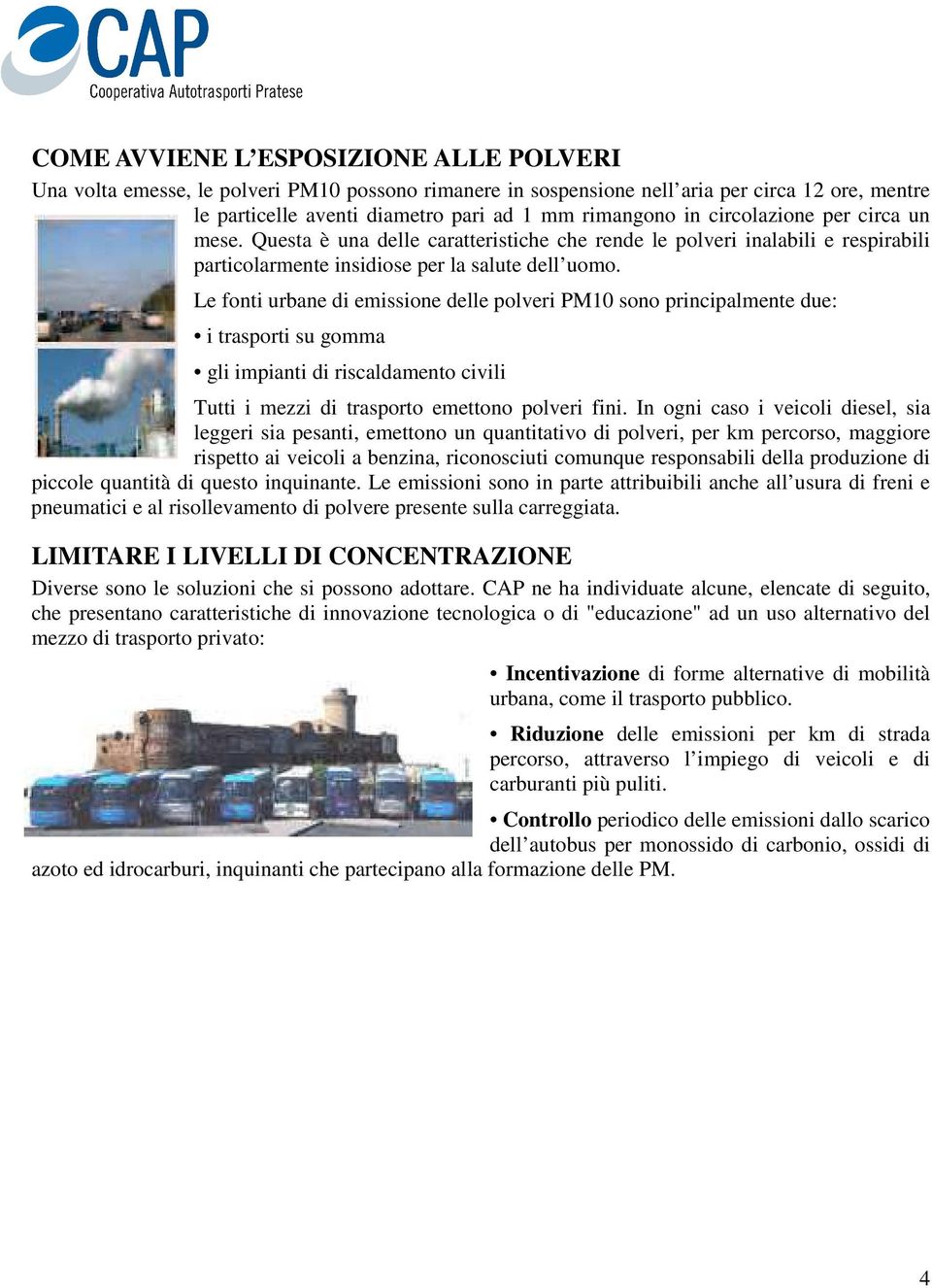 Le fonti urbane di emissione delle polveri PM10 sono principalmente due: i trasporti su gomma gli impianti di riscaldamento civili Tutti i mezzi di trasporto emettono polveri fini.