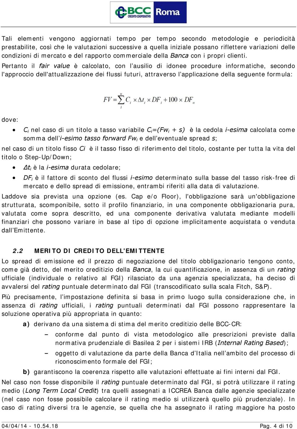 Pertanto il fair value è calcolato, con l ausilio di idonee procedure informatiche, secondo l'approccio dell'attualizzazione dei flussi futuri, attraverso l applicazione della seguente formula: dove: