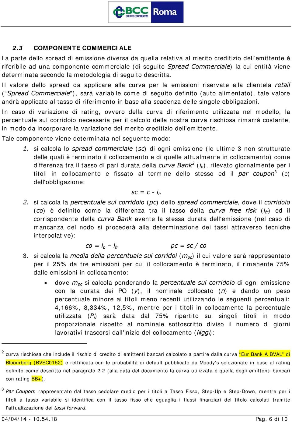 Il valore dello spread da applicare alla curva per le emissioni riservate alla clientela retail ( Spread Commerciale ), sarà variabile come di seguito definito (auto alimentato), tale valore andrà