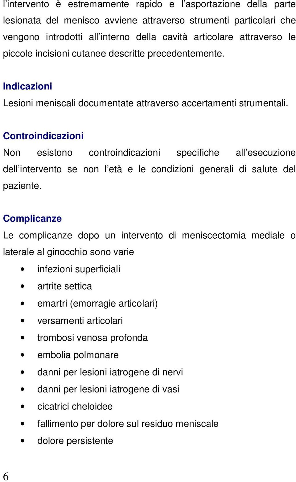 Controindicazioni Non esistono controindicazioni specifiche all esecuzione dell intervento se non l età e le condizioni generali di salute del paziente.