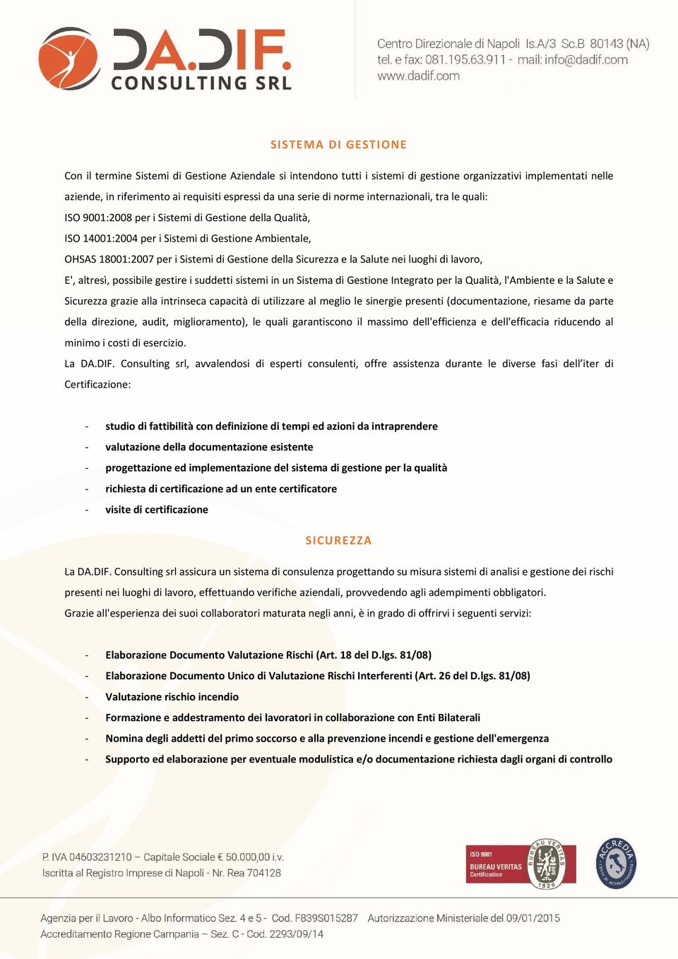 Sicurezza e la Salute nei luoghi di lavoro, E', altresì, possibile gestire i suddetti sistemi in un Sistema di Gestione Integrato per la Qualità, l'ambiente e la Salute e Sicurezza grazie alla