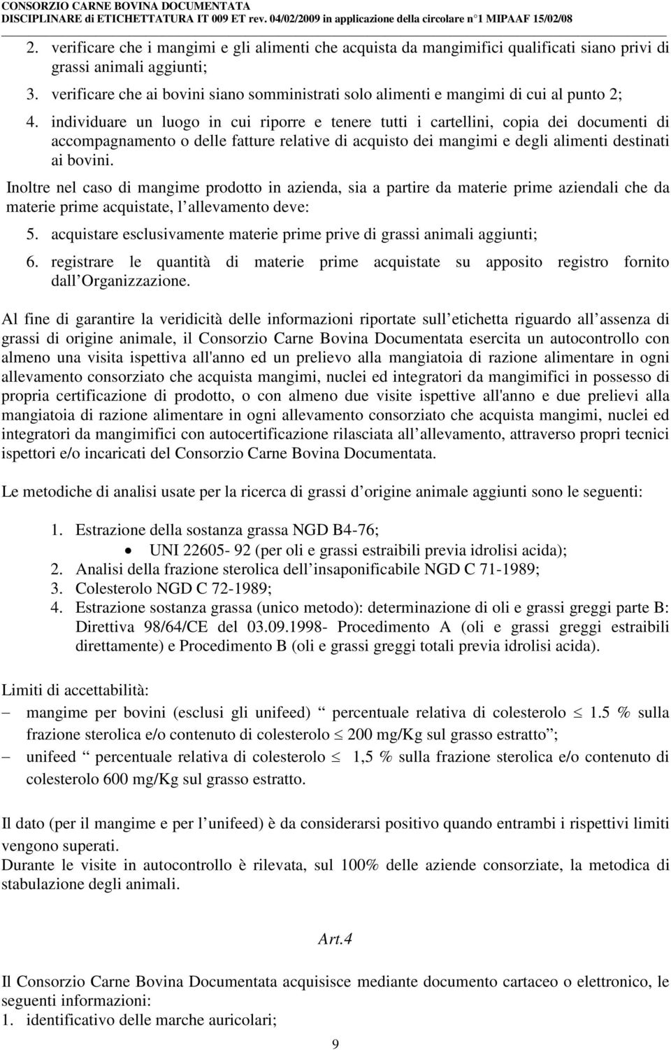 individuare un luogo in cui riporre e tenere tutti i cartellini, copia dei documenti di accompagnamento o delle fatture relative di acquisto dei mangimi e degli alimenti destinati ai bovini.