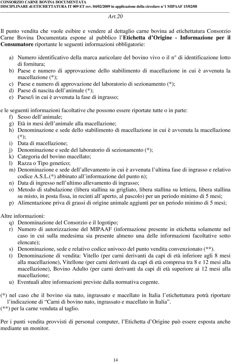 approvazione dello stabilimento di macellazione in cui è avvenuta la macellazione (*); c) Paese e numero di approvazione del laboratorio di sezionamento (*); d) Paese di nascita dell animale (*); e)